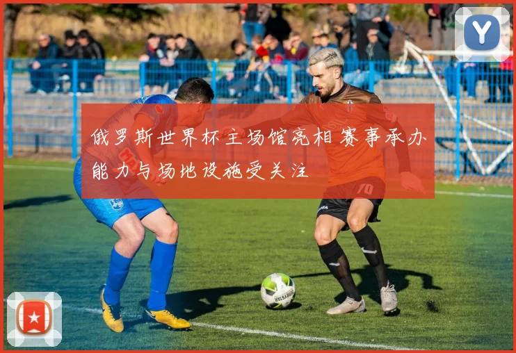 俄罗斯世界杯主场馆亮相 赛事承办能力与场地设施受关注