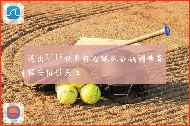 退出2018世界杯后球队备战调整赛程安排引关注
