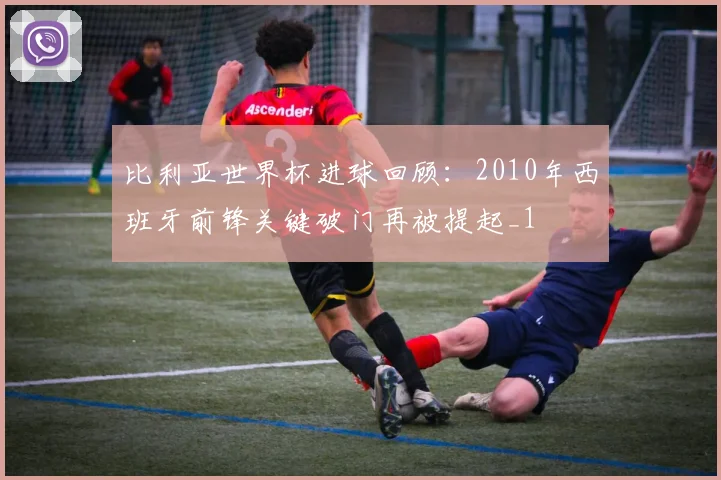 比利亚世界杯进球回顾：2010年西班牙前锋关键破门再被提起_1