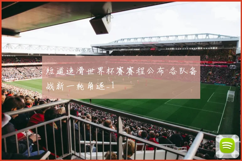 短道速滑世界杯赛赛程公布 各队备战新一轮角逐_1