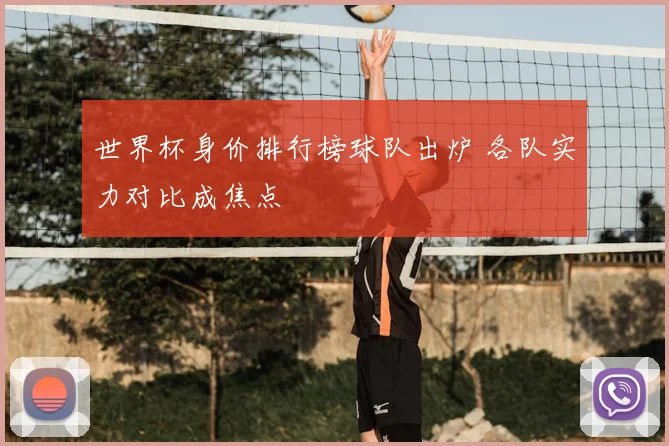 世界杯身价排行榜球队出炉 各队实力对比成焦点
