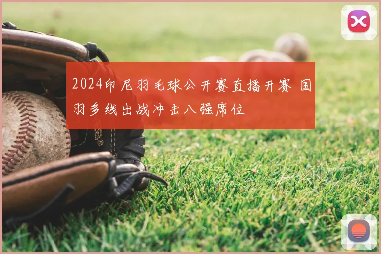 2024印尼羽毛球公开赛直播开赛 国羽多线出战冲击八强席位