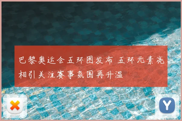 巴黎奥运会五环图发布 五环元素亮相引关注赛事氛围再升温