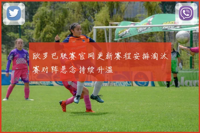 欧罗巴联赛官网更新赛程安排淘汰赛对阵悬念持续升温
