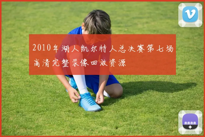 2010年湖人凯尔特人总决赛第七场高清完整录像回放资源