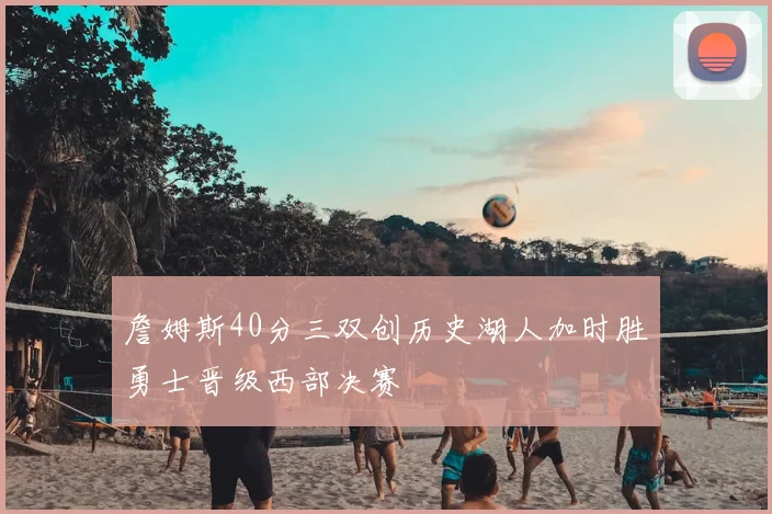 詹姆斯40分三双创历史湖人加时胜勇士晋级西部决赛