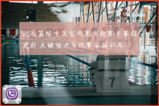 欧冠篮球中国官网聚焦新赛季赛程更新 关键场次与观赛安排公布