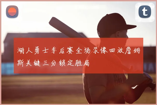 湖人勇士季后赛全场录像回放詹姆斯关键三分锁定胜局