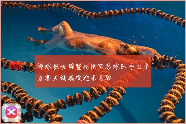 棒球教练调整轮换阵容球队冲击季后赛关键战役迎来考验