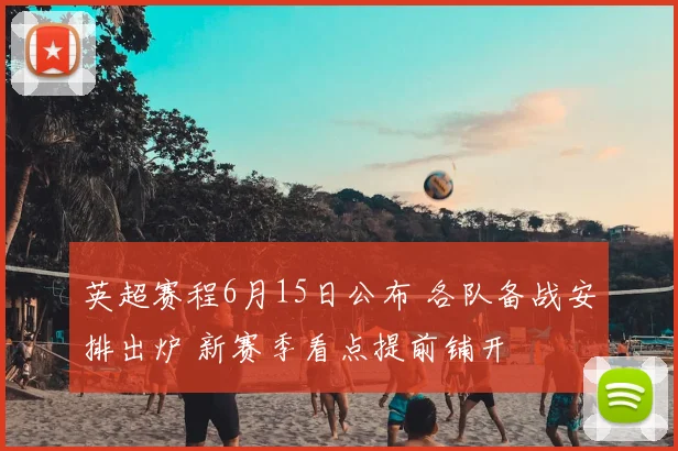 英超赛程6月15日公布 各队备战安排出炉 新赛季看点提前铺开