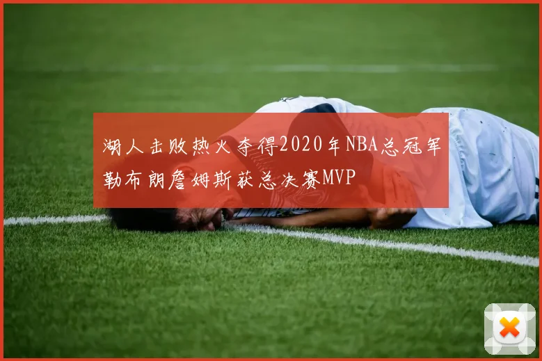 湖人击败热火夺得2020年NBA总冠军勒布朗詹姆斯获总决赛MVP