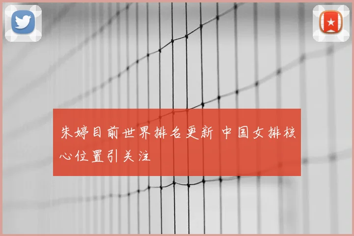 朱婷目前世界排名更新 中国女排核心位置引关注