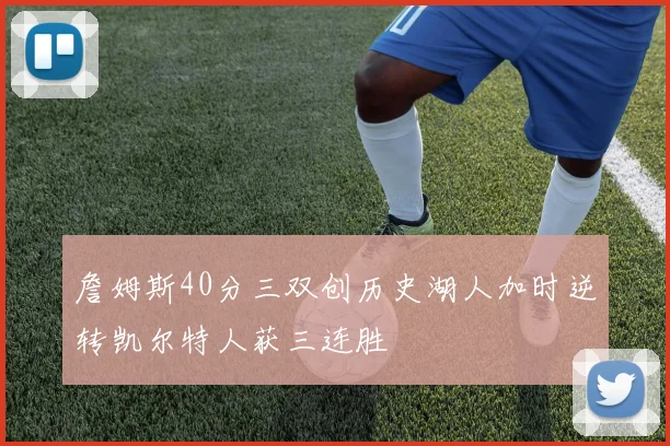 詹姆斯40分三双创历史湖人加时逆转凯尔特人获三连胜