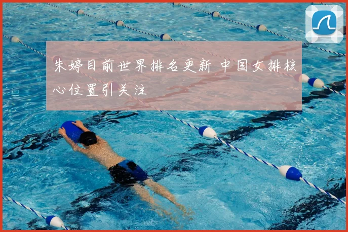 朱婷目前世界排名更新 中国女排核心位置引关注