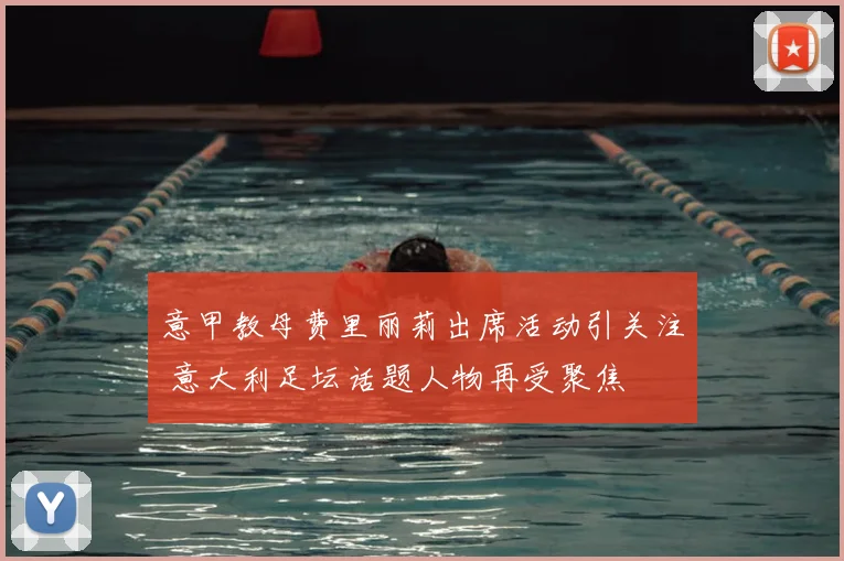 意甲教母费里丽莉出席活动引关注 意大利足坛话题人物再受聚焦