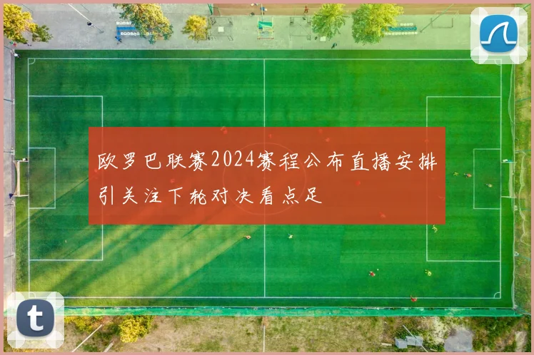 欧罗巴联赛2024赛程公布直播安排引关注下轮对决看点足