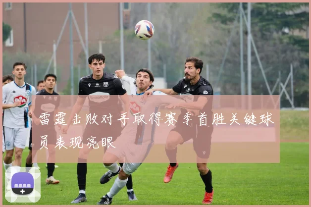 雷霆击败对手取得赛季首胜关键球员表现亮眼