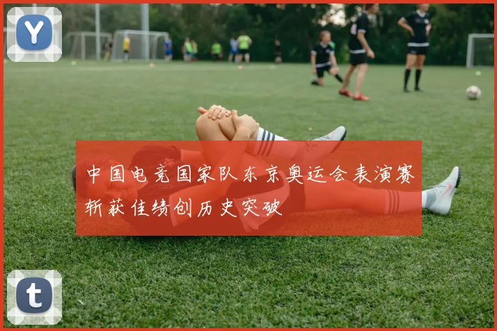 中国电竞国家队东京奥运会表演赛斩获佳绩创历史突破