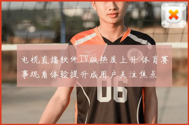 电视直播软件TV版热度上升 体育赛事观看体验提升成用户关注焦点