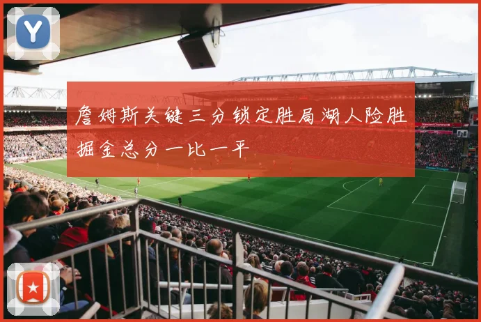 詹姆斯关键三分锁定胜局湖人险胜掘金总分一比一平