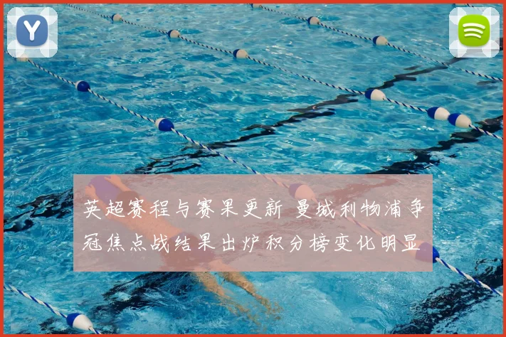 英超赛程与赛果更新 曼城利物浦争冠焦点战结果出炉积分榜变化明显