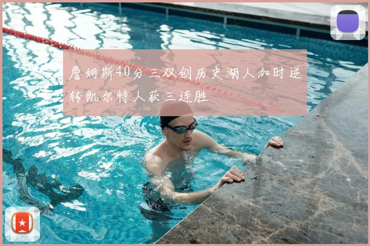 詹姆斯40分三双创历史湖人加时逆转凯尔特人获三连胜