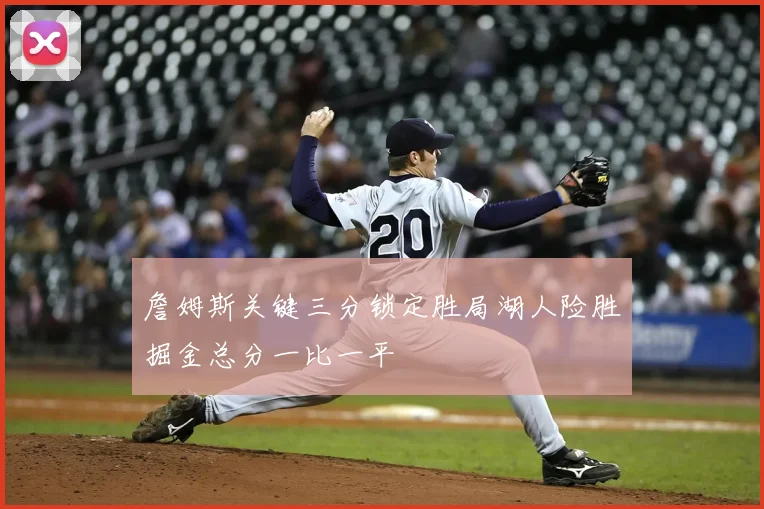 詹姆斯关键三分锁定胜局湖人险胜掘金总分一比一平