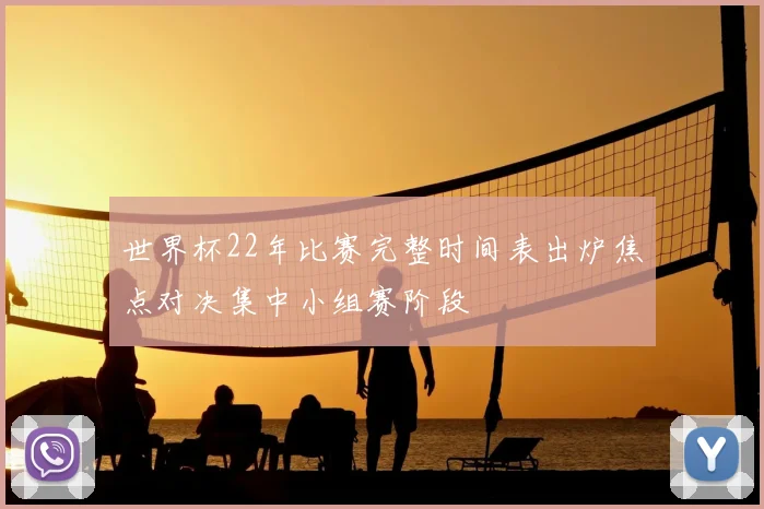 世界杯22年比赛完整时间表出炉焦点对决集中小组赛阶段
