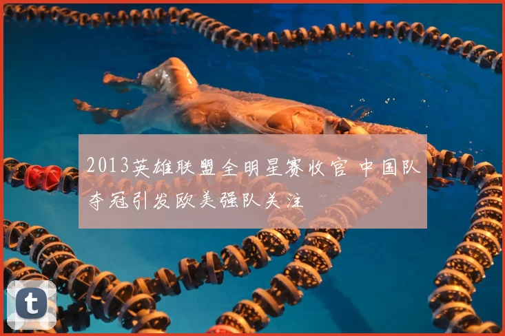 2013英雄联盟全明星赛收官 中国队夺冠引发欧美强队关注
